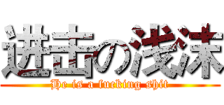 进击の浅沫 (He is a fucking shit)