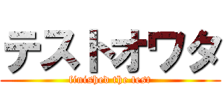 テストオワタ (finished the test)
