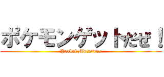 ポケモンゲットだぜ！ (Pocket Monsters)