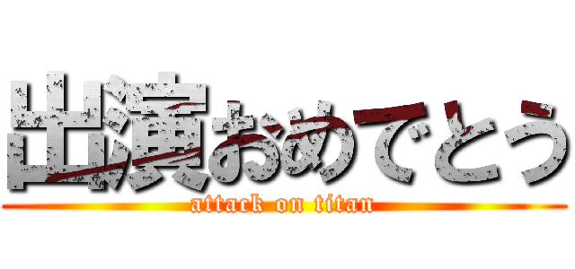 出演おめでとう (attack on titan)