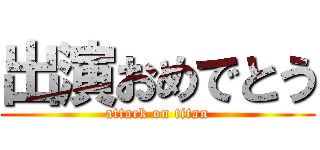 出演おめでとう (attack on titan)