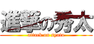 進撃の秀太 (attack on syuta)