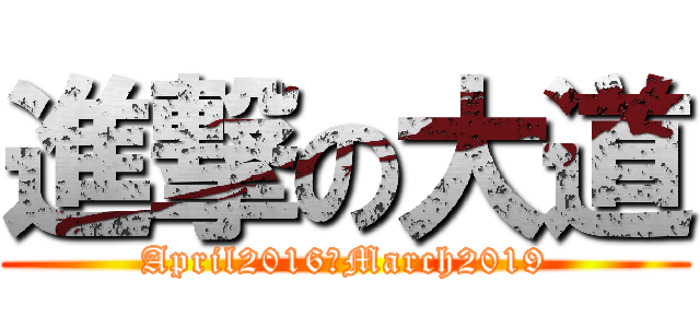 進撃の大道 (April2016～March2019)