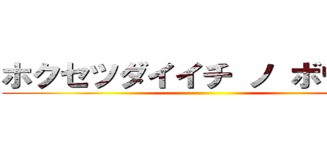 ホクセツダイイチ ノ ボウケン ()