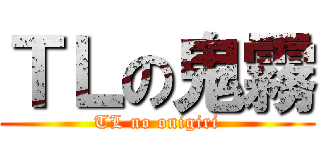 ＴＬの鬼霧 (TL no onigiri)