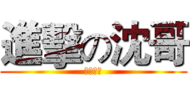 進擊の沈哥 (水逼之皇)