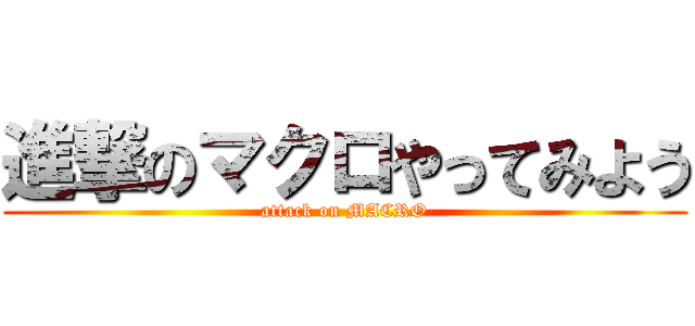 進撃のマクロやってみよう (attack on MACRO)