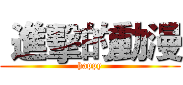  進擊的動漫 (happy)