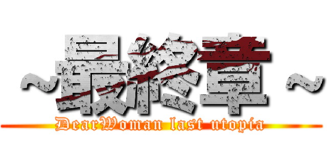 ～最終章～ (DearWoman last utopia)