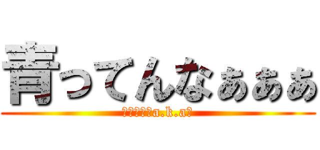 青ってんなぁぁぁ (ダイノーズa.k.a翼)