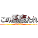 この馬鹿たれ (ASOBI)