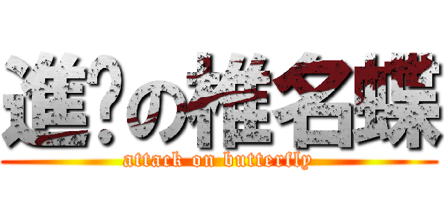 進擊の椎名蝶 (attack on butterfly)