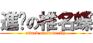 進擊の椎名蝶 (attack on butterfly)