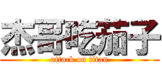 杰哥吃茄子 (attack on titan)