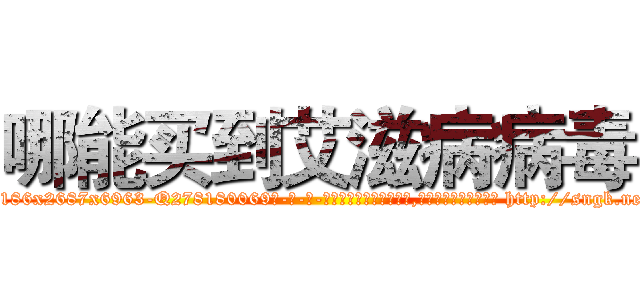 哪能买到艾滋病病毒 (哪能买到艾滋病病毒【电-186x2687x6963-Q278180069元-吉-药-业】我们做的是长期生意,靠的是老客户长期支持 http://sngk.net/RzhhoE
)