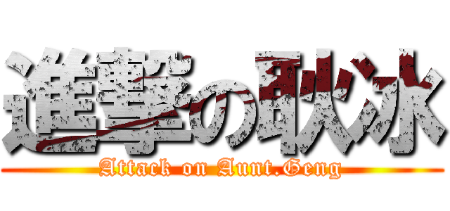 進撃の耿冰 (Attack on Aunt.Geng)