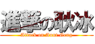 進撃の耿冰 (Attack on Aunt.Geng)
