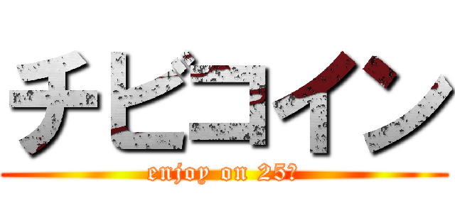チビコイン (enjoy on 25Φ)