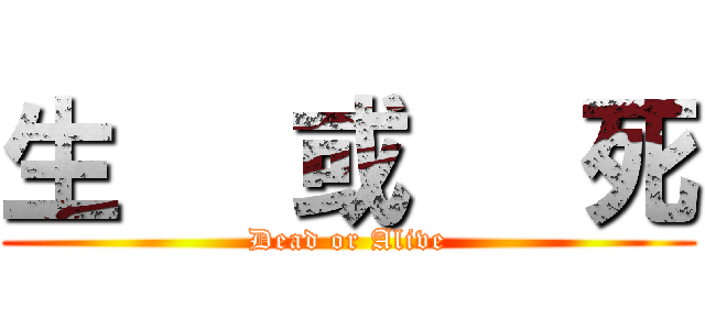 生   或   死 (Dead or Alive)
