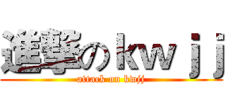 進撃のｋｗｊｊ (attack on kwjj)