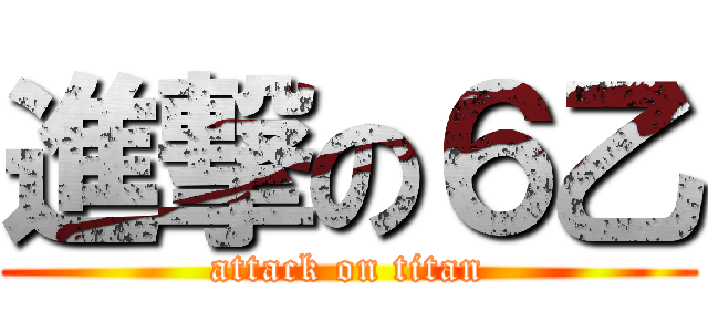 進撃の６乙 (attack on titan)