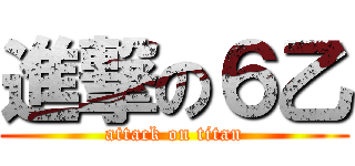 進撃の６乙 (attack on titan)