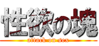 性欲の塊 (attack on sex)