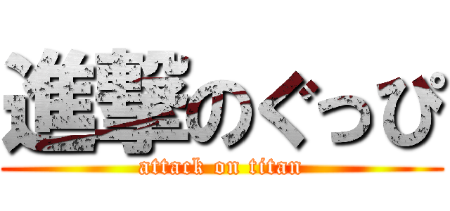 進撃のぐっぴ (attack on titan)