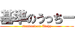 基準のうっちー (standard on Utchy)