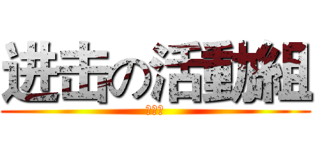 进击の活動組 (潮帥ㄉ)