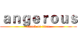 ａｎｇｅｒｏｕｓ (attack on titan)