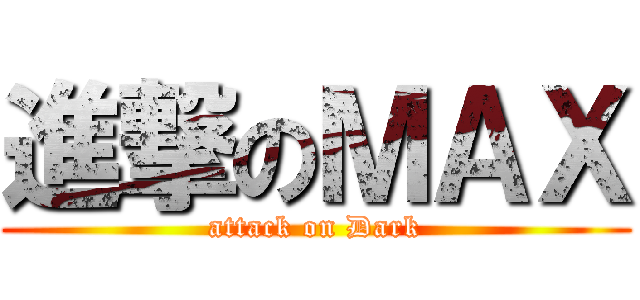 進撃のＭＡＸ (attack on Dark)