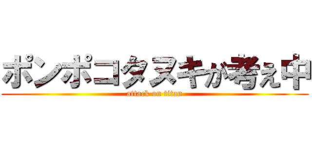 ポンポコタヌキが考え中 (attack on titan)