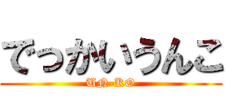 でっかいうんこ (UN-KO)
