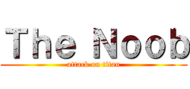 Ｔｈｅ Ｎｏｏｂ (attack on titan)