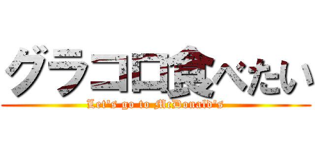 グラコロ食べたい (Let's go to McDonald's)
