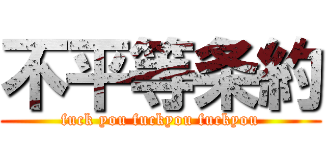 不平等条約 (fuck you fuckyou fuckyou)