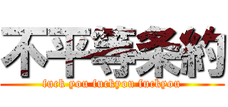 不平等条約 (fuck you fuckyou fuckyou)