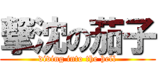 撃沈の茄子 (diving into the hell)