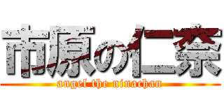 市原の仁奈 (angel the ninachan)