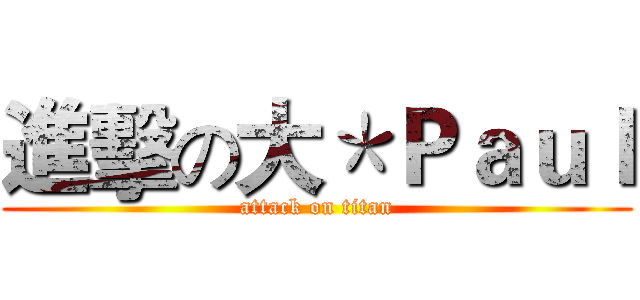 進擊の大＊Ｐａｕｌ (attack on titan)