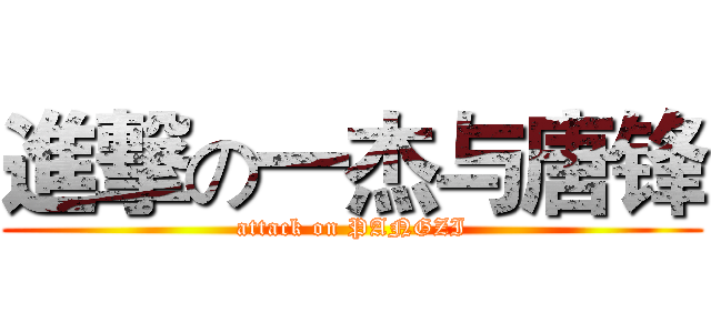 進撃の一杰与唐锋 (attack on PANGZI)