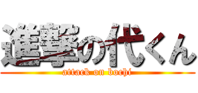 進撃の代くん (attack on bochi)