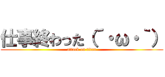 仕事終わった（´・ω・｀） (attack on titan)