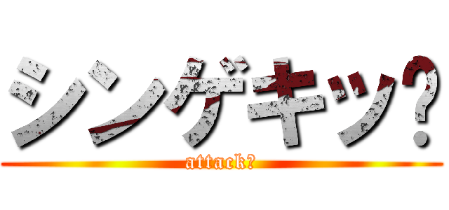 シンゲキッ‼ (attack‼)