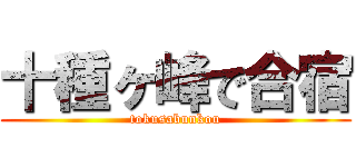 十種ヶ峰で合宿 (tokusabunkou)