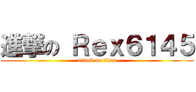 進撃の Ｒｅｘ６１４５ (attack on titan)