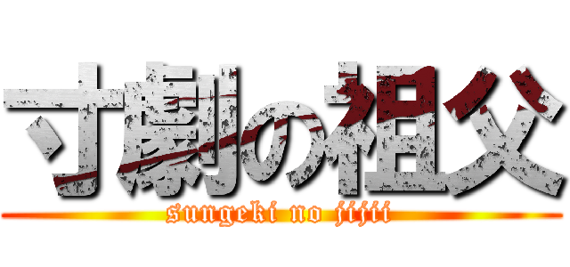 寸劇の祖父 (sungeki no jijii)