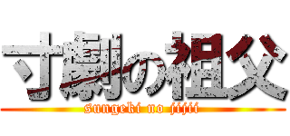 寸劇の祖父 (sungeki no jijii)