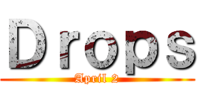 Ｄｒｏｐｓ (April 2)